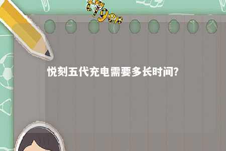 悦刻五代充电需要多长时间
？ 